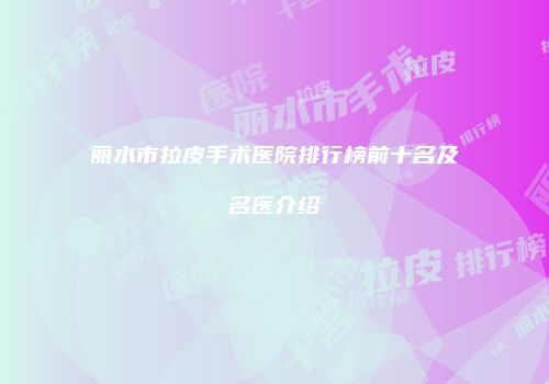丽水市拉皮手术医院排行榜前十名及名医介绍