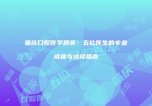 肇庆口腔医学精英：五位医生的专业成就与选择指南