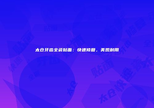 太仓牙齿全瓷贴面：快速修复，美观耐用