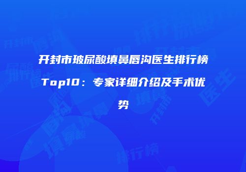 开封市玻尿酸填鼻唇沟医生排行榜Top10：专家详细介绍及手术优势