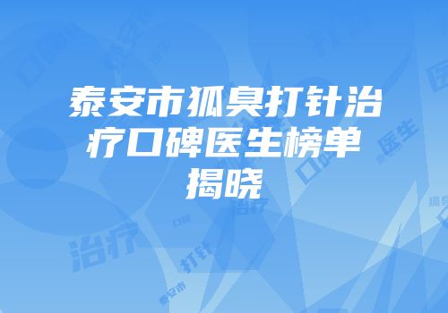 泰安市狐臭打针治疗口碑医生榜单揭晓
