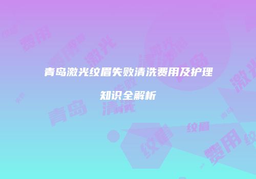 青岛激光纹眉失败清洗费用及护理知识全解析