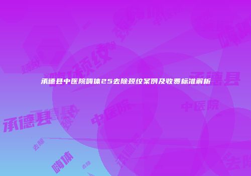 承德县中医院嗨体25去除颈纹案例及收费标准解析