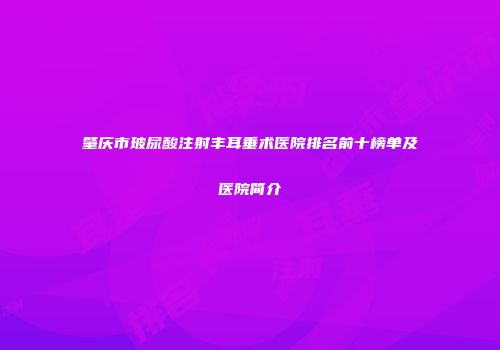肇庆市玻尿酸注射丰耳垂术医院排名前十榜单及医院简介