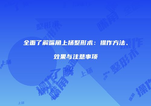 全面了解嘴角上扬整形术：操作方法、效果与注意事项