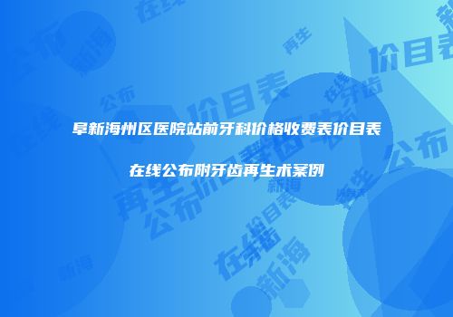 阜新海州区医院站前牙科价格收费表价目表在线公布附牙齿再生术案例