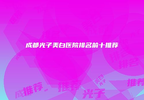 成都光子美白医院排名前十推荐
