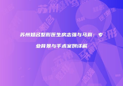 苏州知名整形医生房志强与马莉：专业背景与手术案例详解