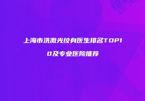 上海市洗激光纹身医生排名TOP10及专业医院推荐