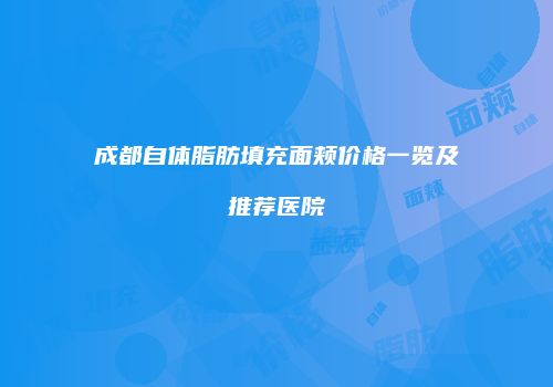 成都自体脂肪填充面颊价格一览及推荐医院