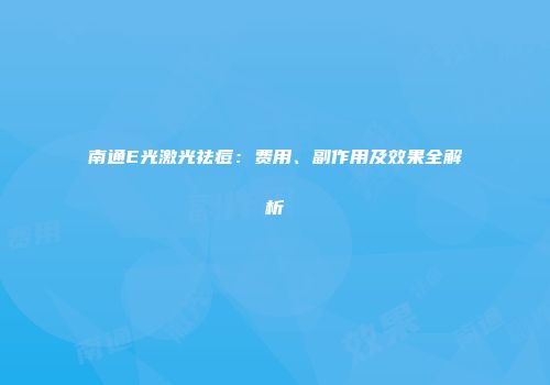 南通E光激光祛痘：费用、副作用及效果全解析