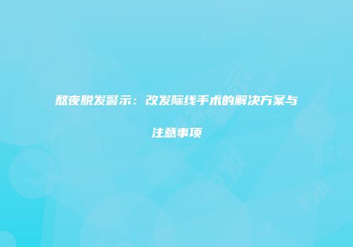 熬夜脱发警示：改发际线手术的解决方案与注意事项