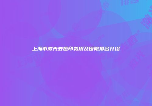 上海市激光去痘印费用及医院排名介绍