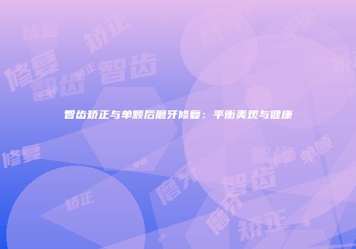 智齿矫正与单颗后磨牙修复：平衡美观与健康
