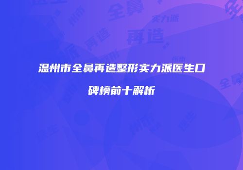 温州市全鼻再造整形实力派医生口碑榜前十解析