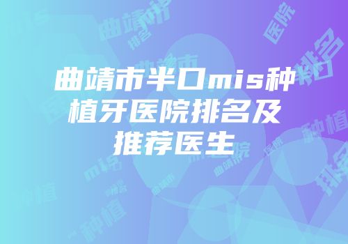 曲靖市半口mis种植牙医院排名及推荐医生
