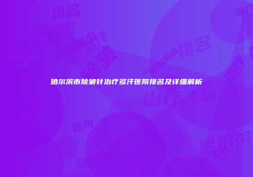 哈尔滨市除皱针治疗多汗医院排名及详细解析