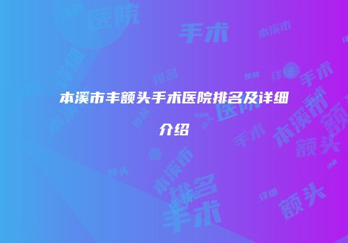 本溪市丰额头手术医院排名及详细介绍