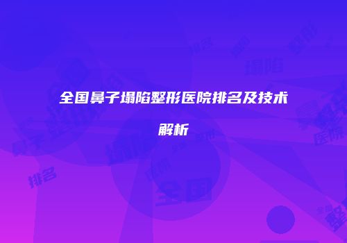 全国鼻子塌陷整形医院排名及技术解析