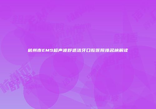 杭州市EMS超声波舒适洁牙口腔医院排名榜解读