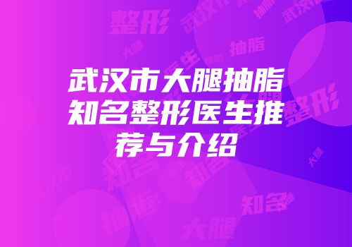 武汉市大腿抽脂知名整形医生推荐与介绍