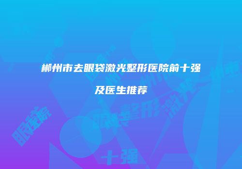 郴州市去眼袋激光整形医院前十强及医生推荐