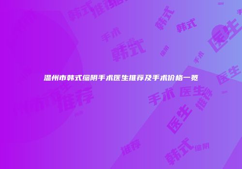 温州市韩式缩阴手术医生推荐及手术价格一览
