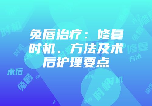 兔唇治疗：修复时机、方法及术后护理要点