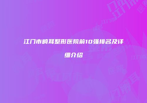 江门市畸耳整形医院前10强排名及详细介绍