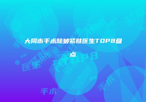 大同市手术除皱紧肤医生TOP8盘点