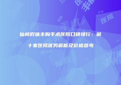 仙桃假体丰胸手术医院口碑排行：前十家医院优势解析及价格参考