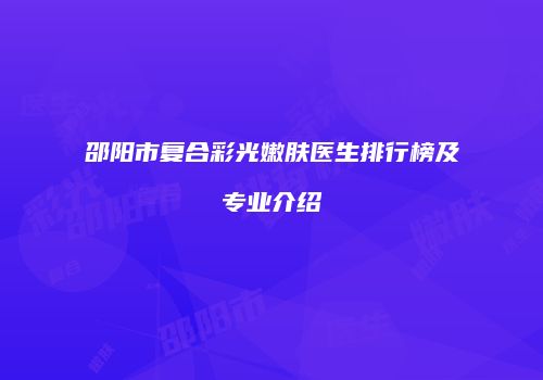 邵阳市复合彩光嫩肤医生排行榜及专业介绍