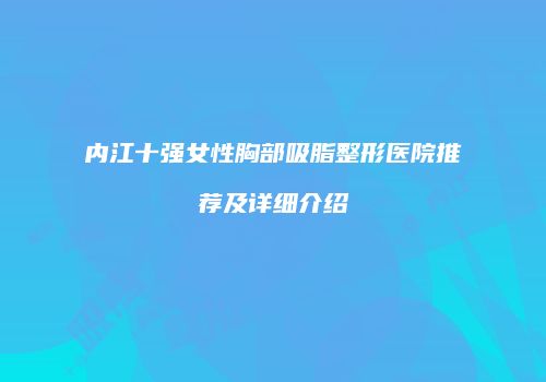 内江十强女性胸部吸脂整形医院推荐及详细介绍