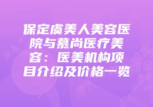 保定虞美人美容医院与慕尚医疗美容：医美机构项目介绍及价格一览
