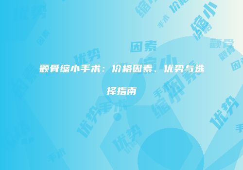 颧骨缩小手术：价格因素、优势与选择指南