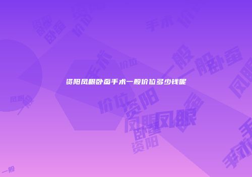 资阳凤眼卧蚕手术一般价位多少钱呢
