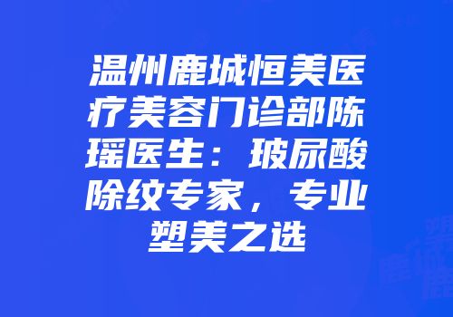 温州鹿城恒美医疗美容门诊部陈瑶医生：玻尿酸除纹专家，专业塑美之选