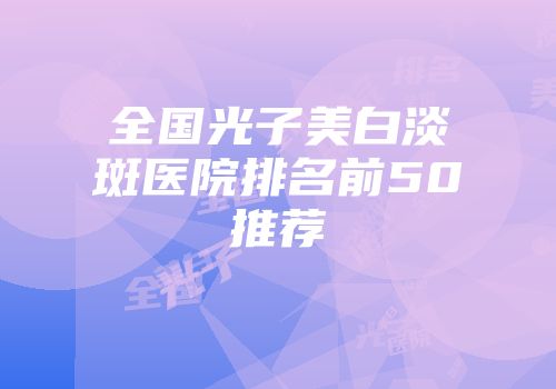 全国光子美白淡斑医院排名前50推荐