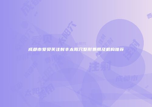 成都市爱贝芙注射丰太阳穴整形费用及机构推荐