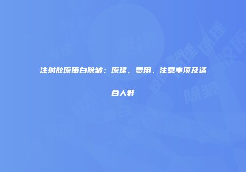 注射胶原蛋白除皱：原理、费用、注意事项及适合人群