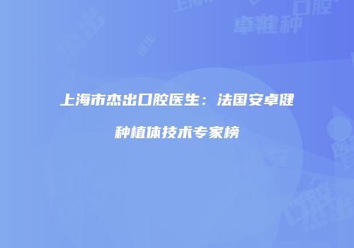 上海市杰出口腔医生：法国安卓健种植体技术专家榜