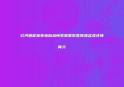 红河哈尼族彝族自治州紧肤整形医院排名及详情简介