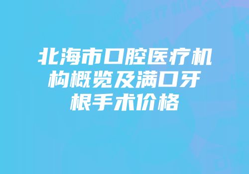 北海市口腔医疗机构概览及满口牙根手术价格