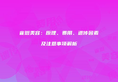 雀斑美容：原理、费用、遗传因素及注意事项解析