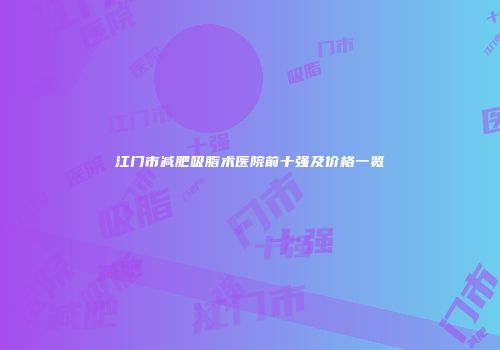 江门市减肥吸脂术医院前十强及价格一览
