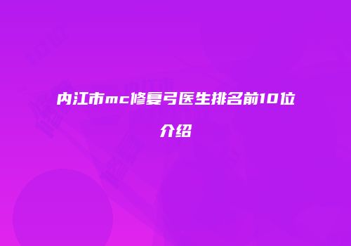 内江市mc修复弓医生排名前10位介绍