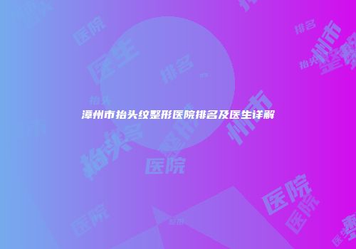 漳州市抬头纹整形医院排名及医生详解