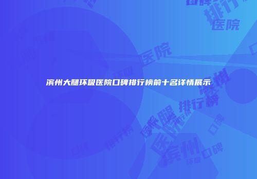 滨州大腿环吸医院口碑排行榜前十名详情展示