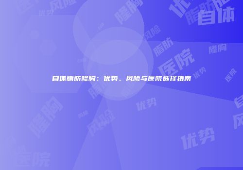 自体脂肪隆胸：优势、风险与医院选择指南