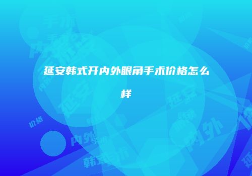 延安韩式开内外眼角手术价格怎么样